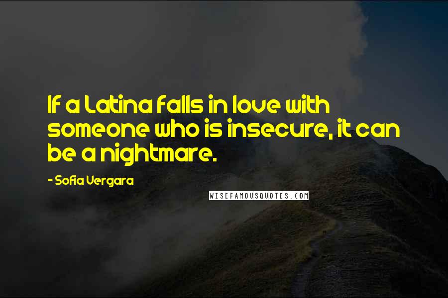 Sofia Vergara Quotes: If a Latina falls in love with someone who is insecure, it can be a nightmare.