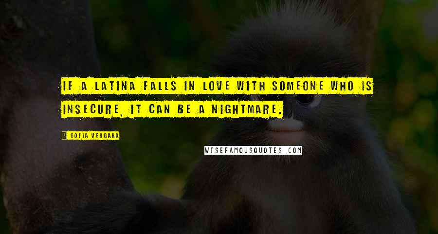 Sofia Vergara Quotes: If a Latina falls in love with someone who is insecure, it can be a nightmare.