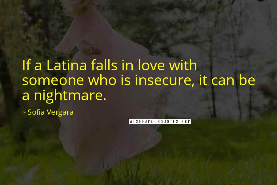 Sofia Vergara Quotes: If a Latina falls in love with someone who is insecure, it can be a nightmare.