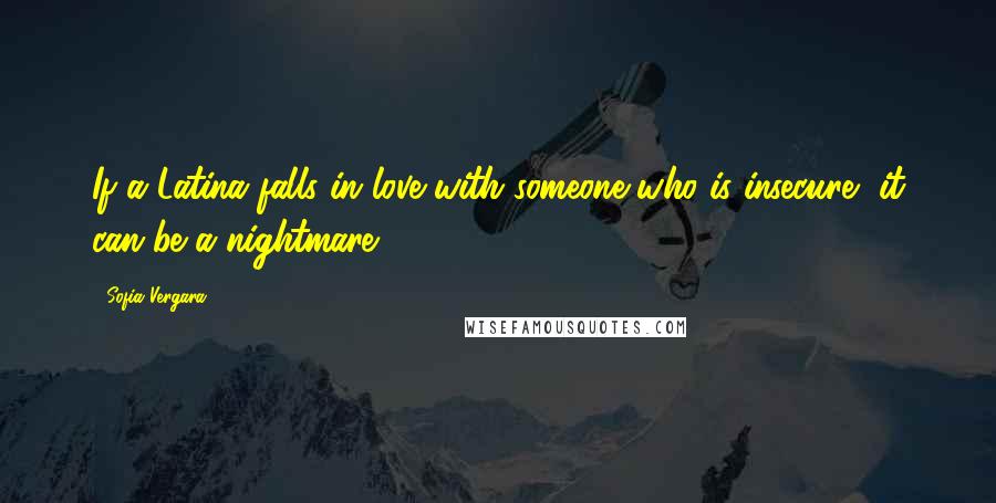 Sofia Vergara Quotes: If a Latina falls in love with someone who is insecure, it can be a nightmare.