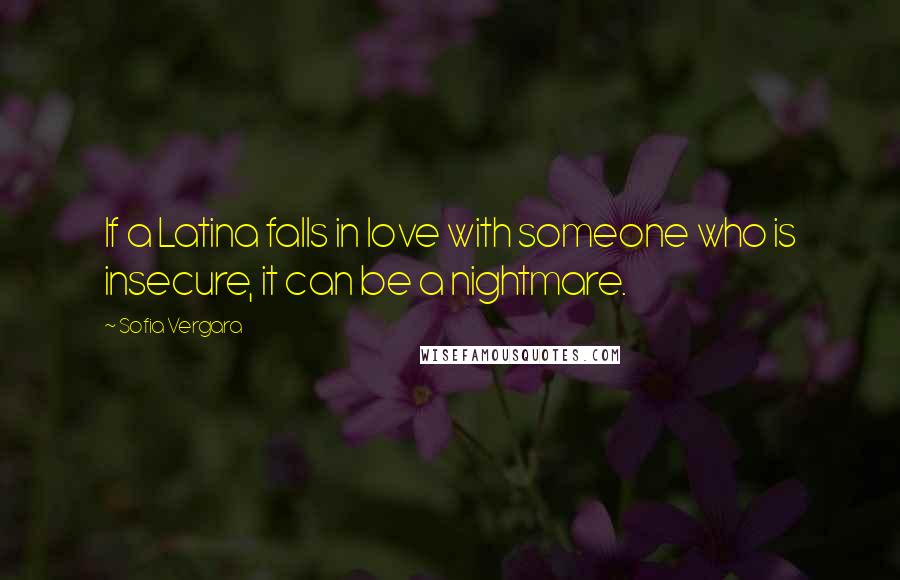 Sofia Vergara Quotes: If a Latina falls in love with someone who is insecure, it can be a nightmare.