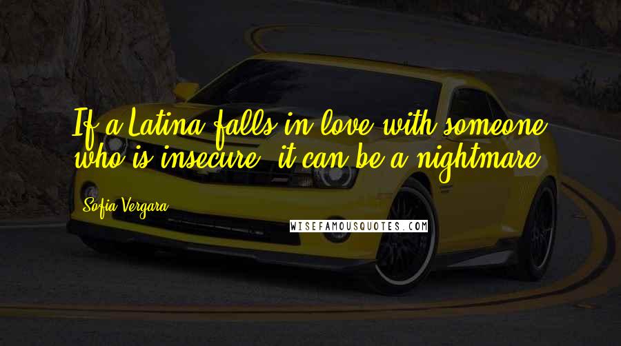 Sofia Vergara Quotes: If a Latina falls in love with someone who is insecure, it can be a nightmare.