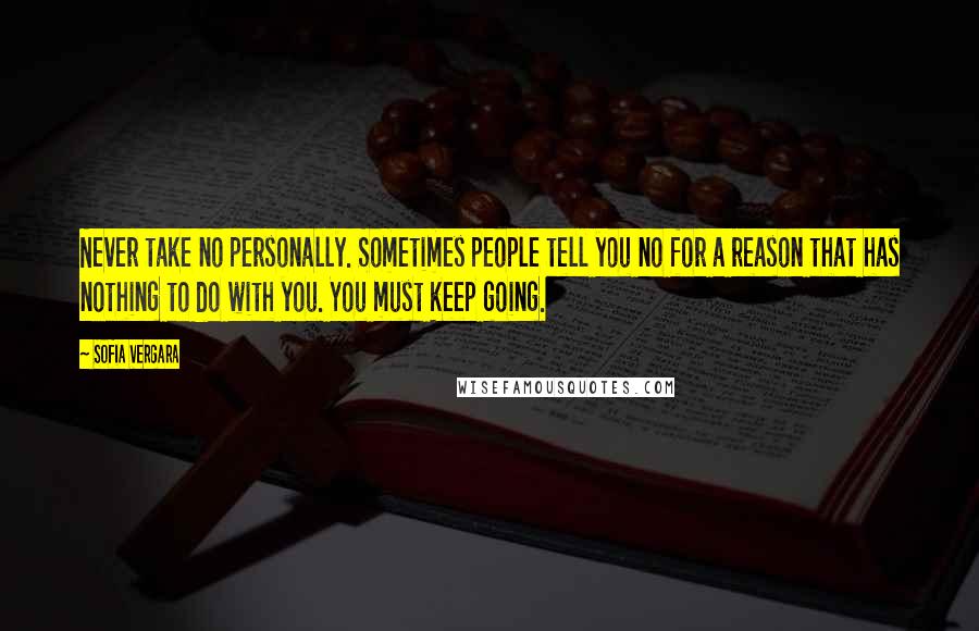 Sofia Vergara Quotes: Never take no personally. Sometimes people tell you no for a reason that has nothing to do with you. You must keep going.