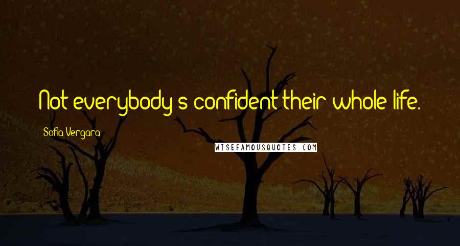 Sofia Vergara Quotes: Not everybody's confident their whole life.