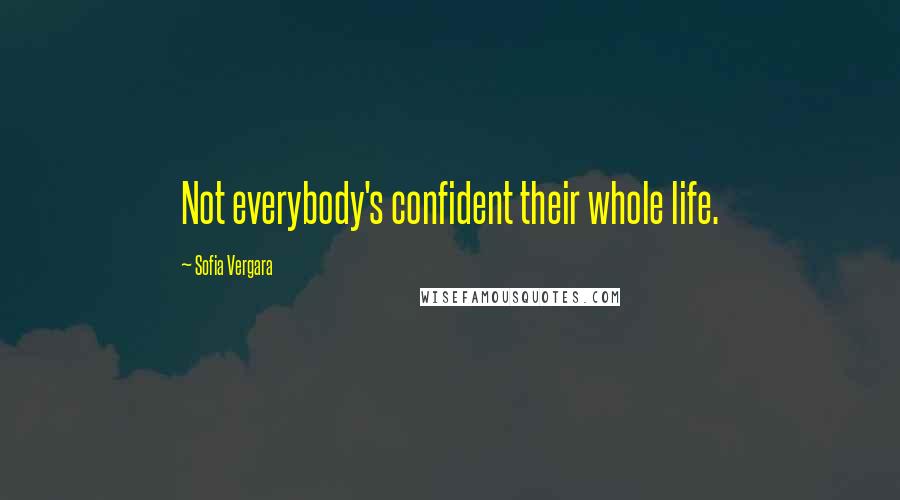 Sofia Vergara Quotes: Not everybody's confident their whole life.