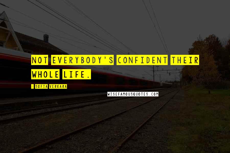 Sofia Vergara Quotes: Not everybody's confident their whole life.