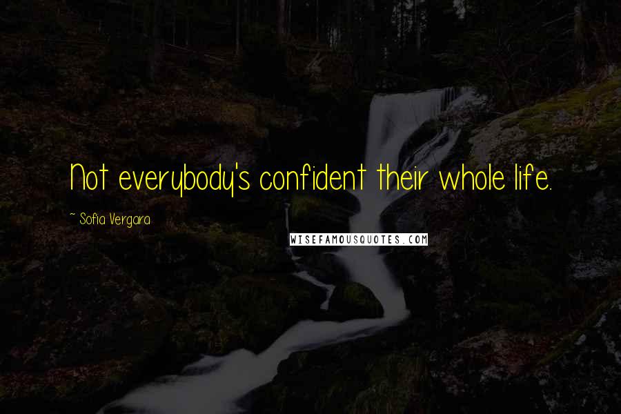 Sofia Vergara Quotes: Not everybody's confident their whole life.