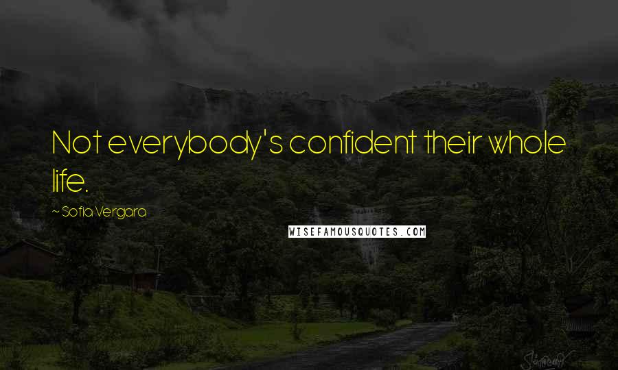 Sofia Vergara Quotes: Not everybody's confident their whole life.