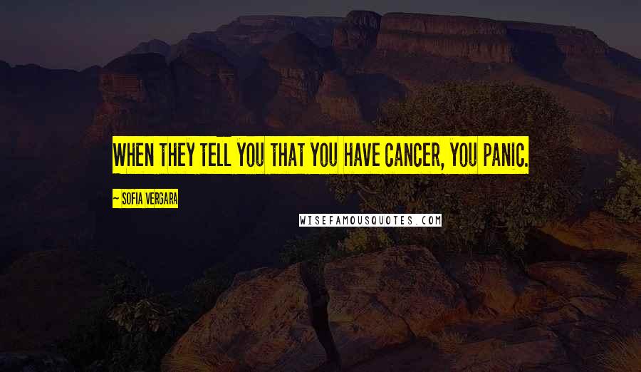 Sofia Vergara Quotes: When they tell you that you have cancer, you panic.