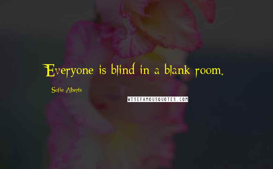 Sofie Alberts Quotes: Everyone is blind in a blank room.