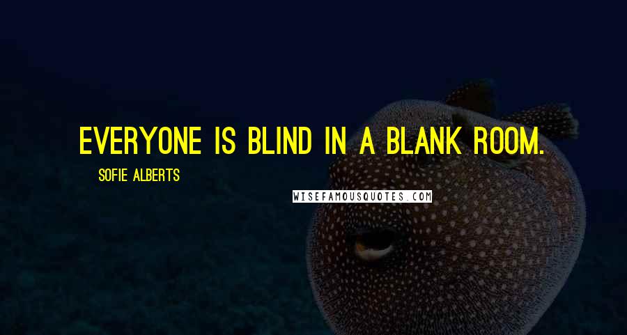 Sofie Alberts Quotes: Everyone is blind in a blank room.