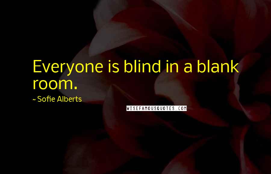 Sofie Alberts Quotes: Everyone is blind in a blank room.