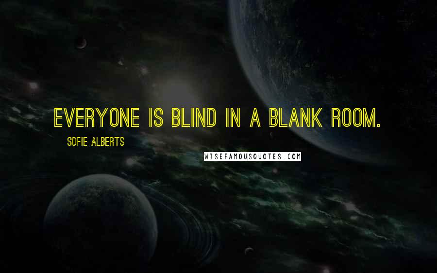 Sofie Alberts Quotes: Everyone is blind in a blank room.