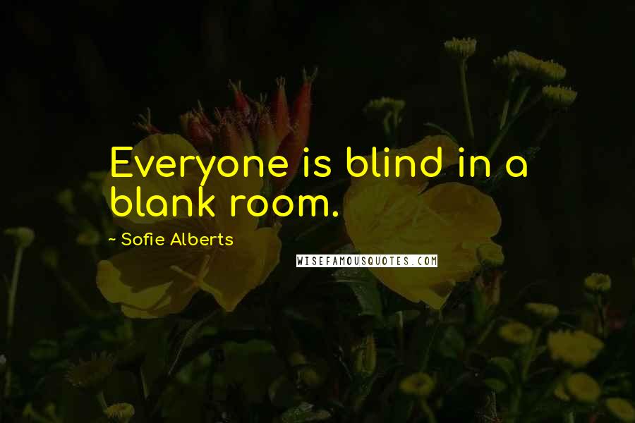 Sofie Alberts Quotes: Everyone is blind in a blank room.