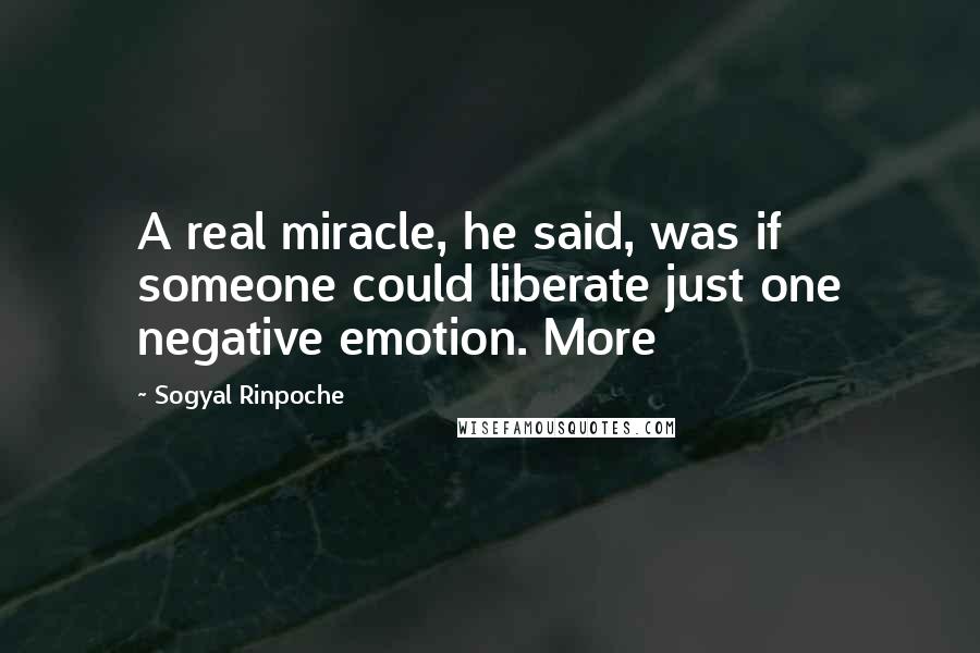 Sogyal Rinpoche Quotes: A real miracle, he said, was if someone could liberate just one negative emotion. More