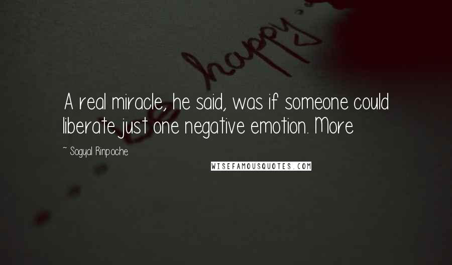 Sogyal Rinpoche Quotes: A real miracle, he said, was if someone could liberate just one negative emotion. More