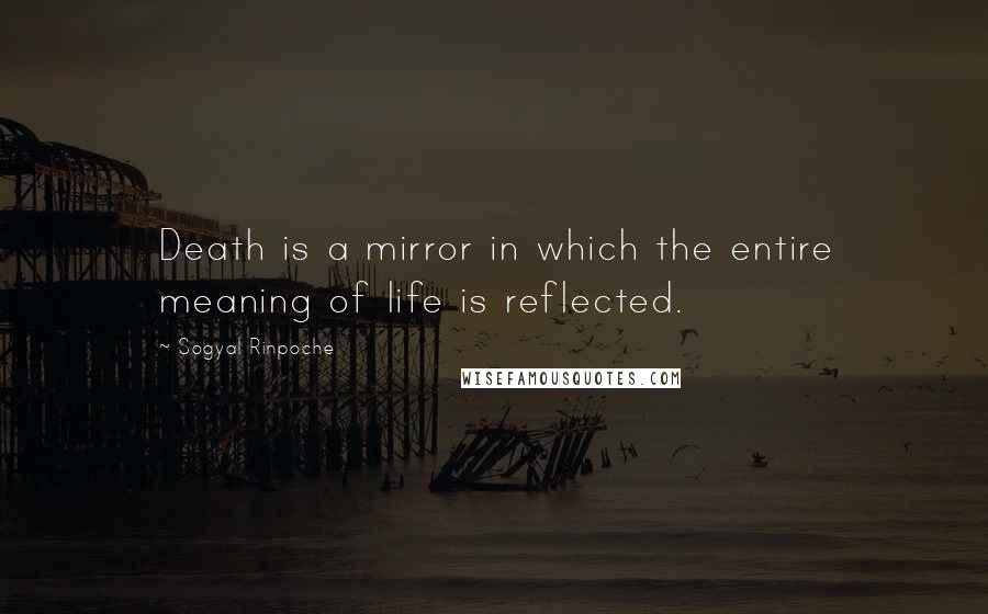 Sogyal Rinpoche Quotes: Death is a mirror in which the entire meaning of life is reflected.