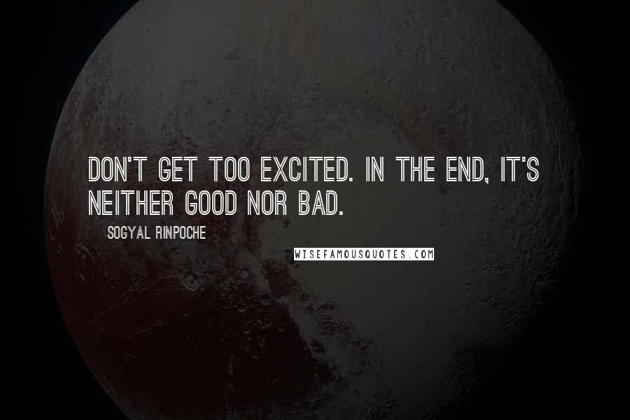 Sogyal Rinpoche Quotes: Don't get too excited. In the end, it's neither good nor bad.