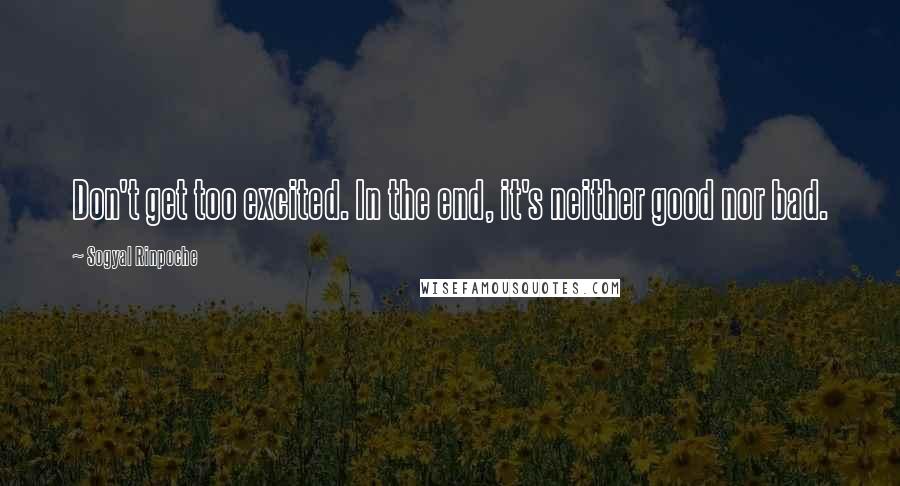 Sogyal Rinpoche Quotes: Don't get too excited. In the end, it's neither good nor bad.