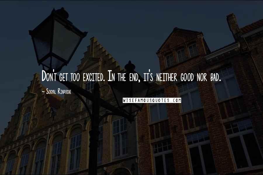 Sogyal Rinpoche Quotes: Don't get too excited. In the end, it's neither good nor bad.