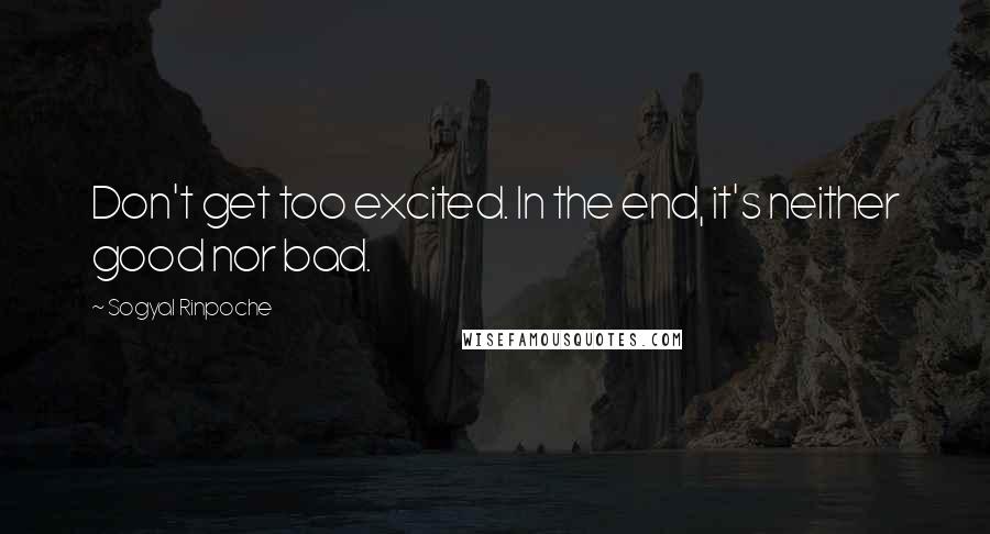 Sogyal Rinpoche Quotes: Don't get too excited. In the end, it's neither good nor bad.