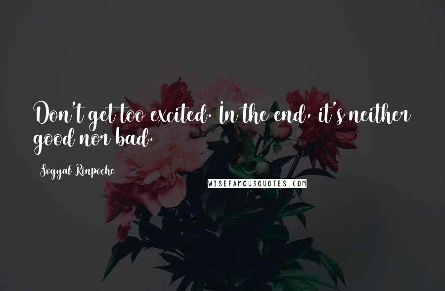 Sogyal Rinpoche Quotes: Don't get too excited. In the end, it's neither good nor bad.