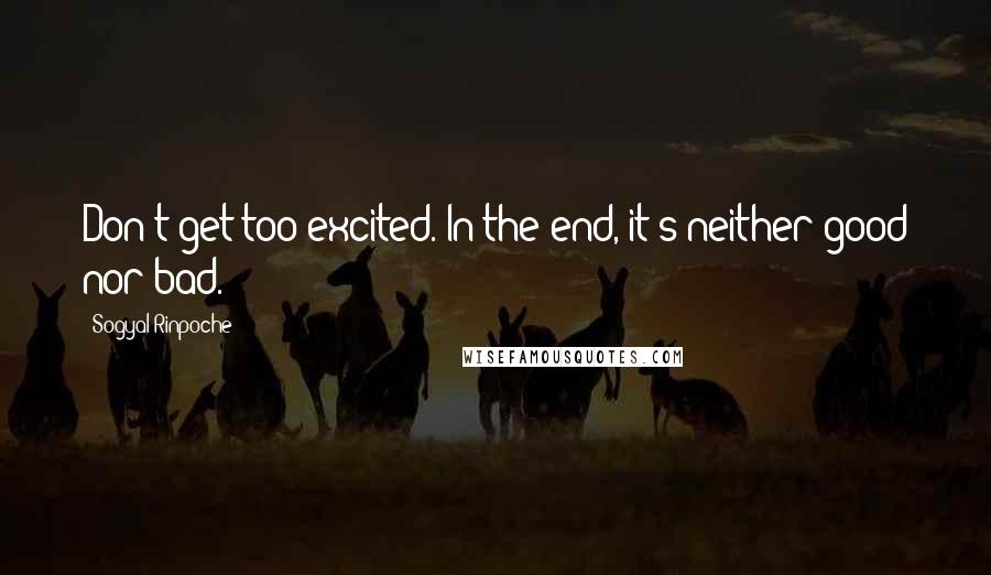 Sogyal Rinpoche Quotes: Don't get too excited. In the end, it's neither good nor bad.