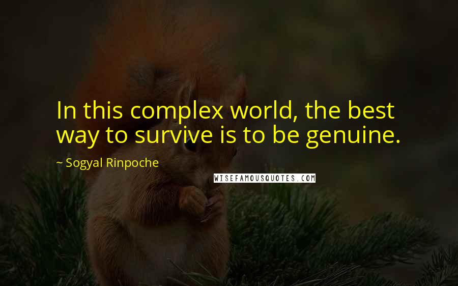 Sogyal Rinpoche Quotes: In this complex world, the best way to survive is to be genuine.