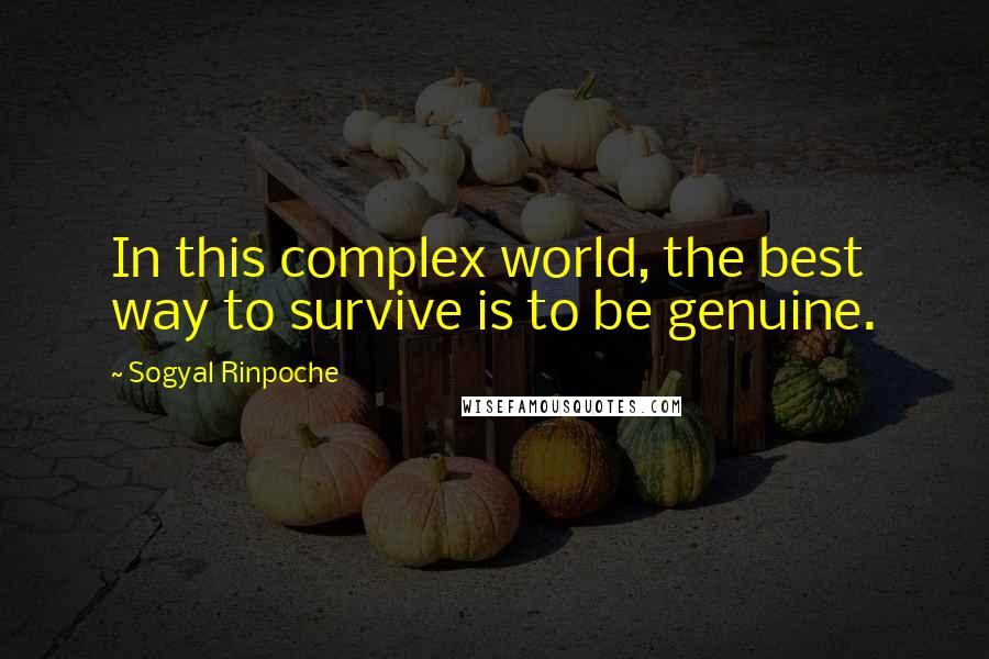 Sogyal Rinpoche Quotes: In this complex world, the best way to survive is to be genuine.