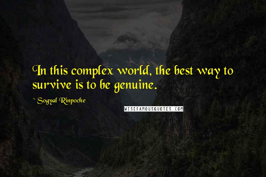 Sogyal Rinpoche Quotes: In this complex world, the best way to survive is to be genuine.