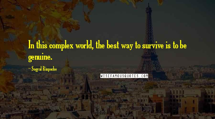 Sogyal Rinpoche Quotes: In this complex world, the best way to survive is to be genuine.