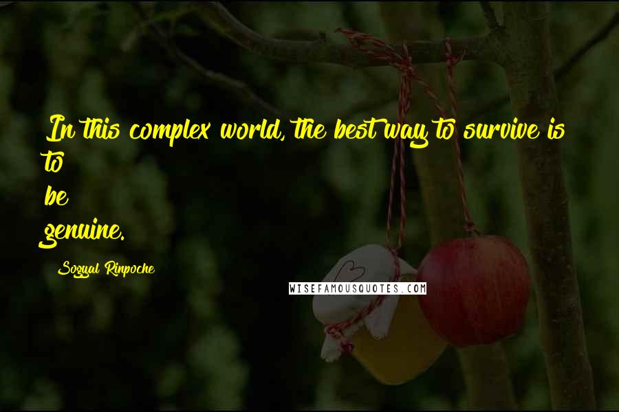 Sogyal Rinpoche Quotes: In this complex world, the best way to survive is to be genuine.