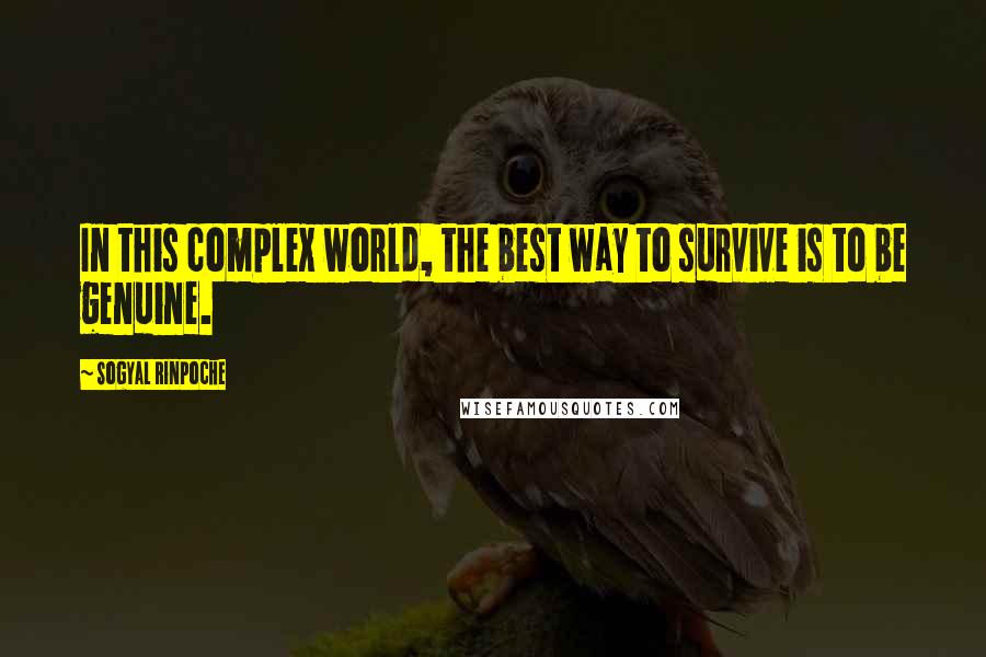 Sogyal Rinpoche Quotes: In this complex world, the best way to survive is to be genuine.