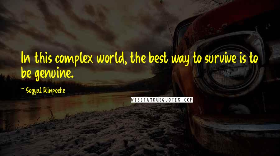 Sogyal Rinpoche Quotes: In this complex world, the best way to survive is to be genuine.