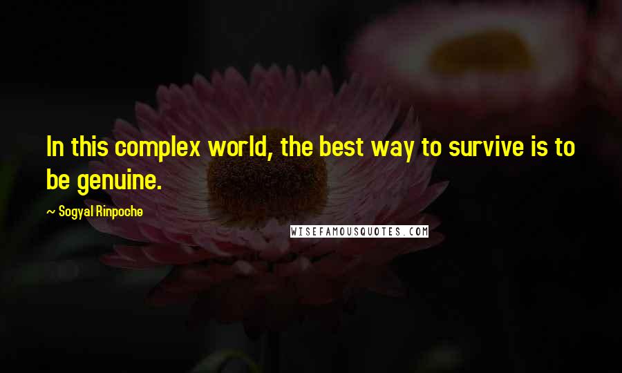 Sogyal Rinpoche Quotes: In this complex world, the best way to survive is to be genuine.