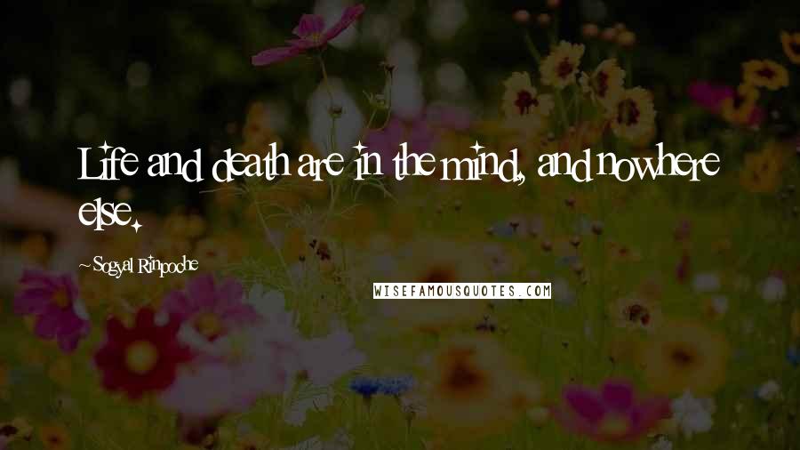 Sogyal Rinpoche Quotes: Life and death are in the mind, and nowhere else.