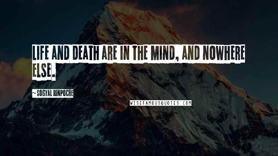 Sogyal Rinpoche Quotes: Life and death are in the mind, and nowhere else.