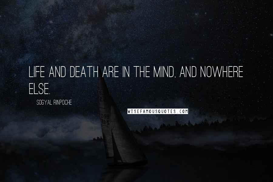 Sogyal Rinpoche Quotes: Life and death are in the mind, and nowhere else.