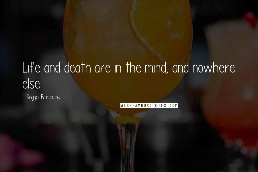 Sogyal Rinpoche Quotes: Life and death are in the mind, and nowhere else.