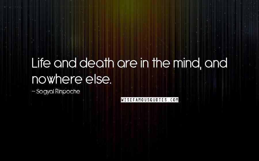 Sogyal Rinpoche Quotes: Life and death are in the mind, and nowhere else.