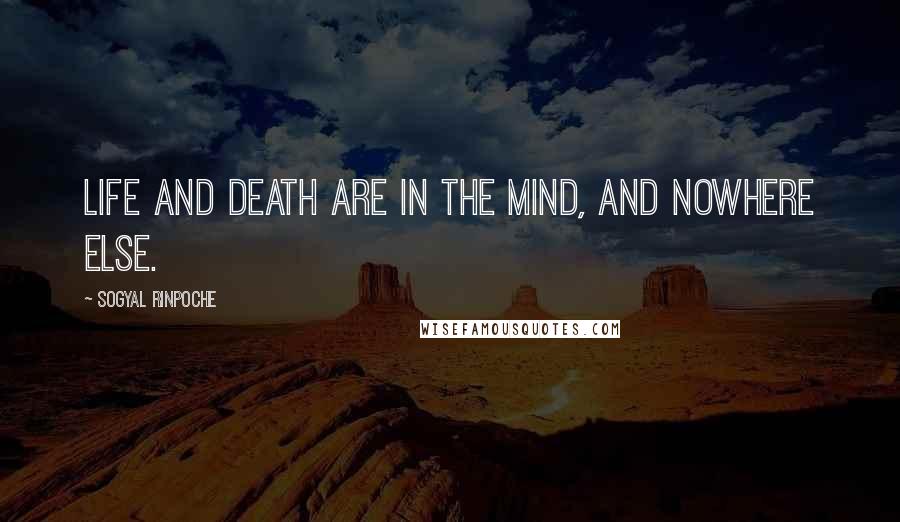 Sogyal Rinpoche Quotes: Life and death are in the mind, and nowhere else.