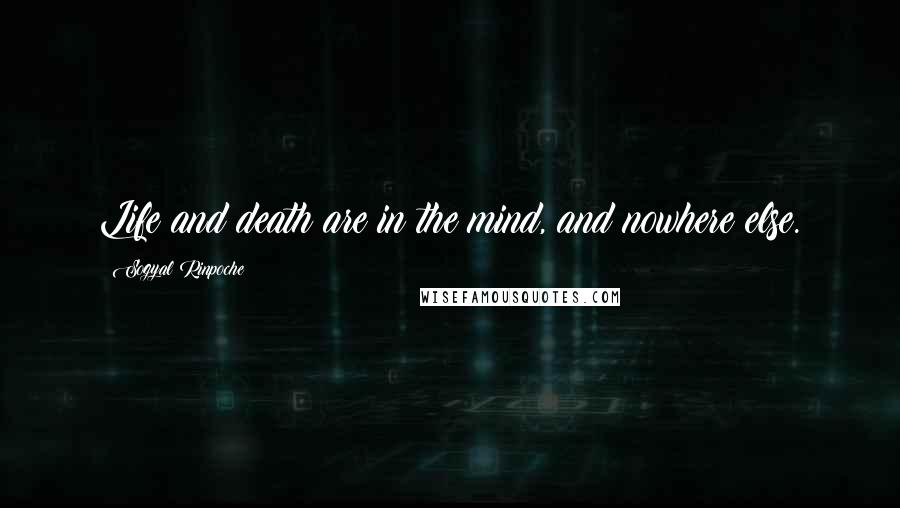 Sogyal Rinpoche Quotes: Life and death are in the mind, and nowhere else.
