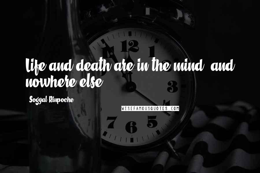 Sogyal Rinpoche Quotes: Life and death are in the mind, and nowhere else.