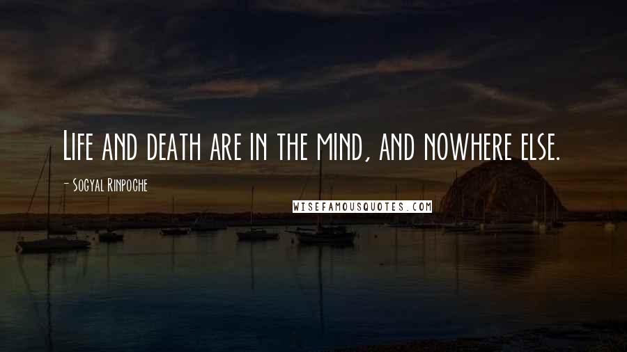 Sogyal Rinpoche Quotes: Life and death are in the mind, and nowhere else.