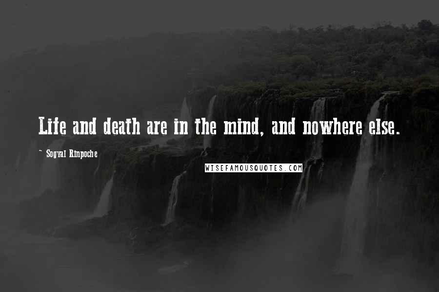 Sogyal Rinpoche Quotes: Life and death are in the mind, and nowhere else.
