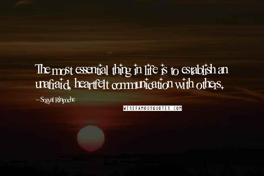 Sogyal Rinpoche Quotes: The most essential thing in life is to establish an unafraid, heartfelt communication with others.