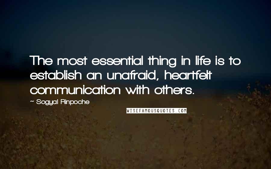 Sogyal Rinpoche Quotes: The most essential thing in life is to establish an unafraid, heartfelt communication with others.