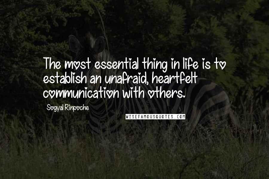 Sogyal Rinpoche Quotes: The most essential thing in life is to establish an unafraid, heartfelt communication with others.