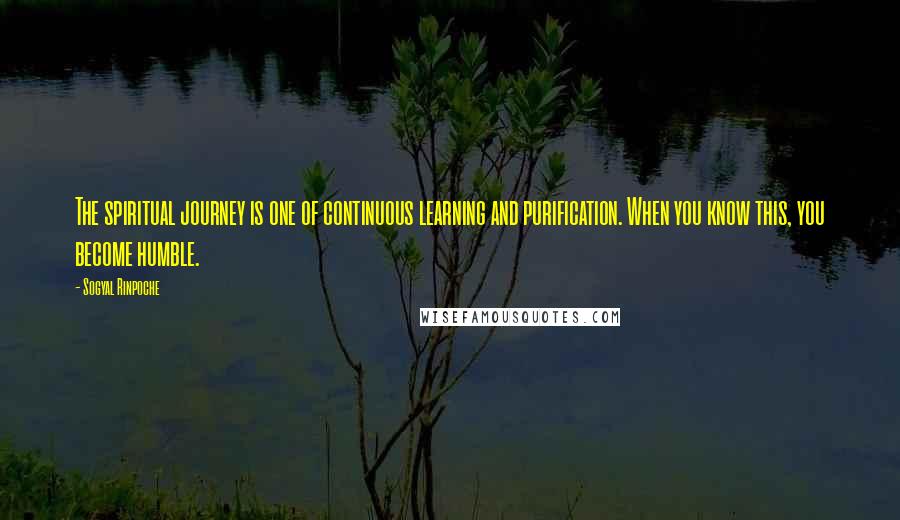 Sogyal Rinpoche Quotes: The spiritual journey is one of continuous learning and purification. When you know this, you become humble.