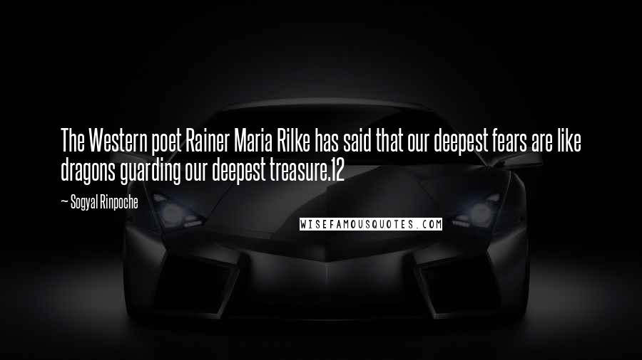 Sogyal Rinpoche Quotes: The Western poet Rainer Maria Rilke has said that our deepest fears are like dragons guarding our deepest treasure.12